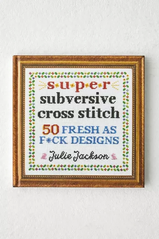 Super Subversive Cross Stitch: 50 Fresh As F*** Designs By Julie Jackson