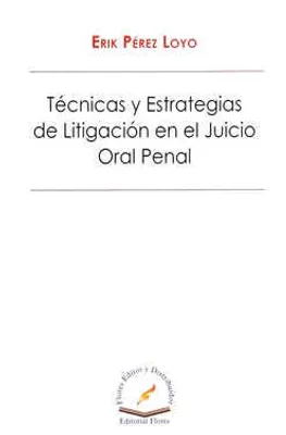 Técnicas y estrategias de litigación en el juicio oral penal