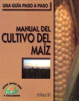 Manual del cultivo del maíz una guía paso a paso