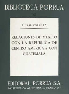 Relaciones de México con la República de Centro América y con Guatemala · Biblioteca Porrúa Historia No. 82