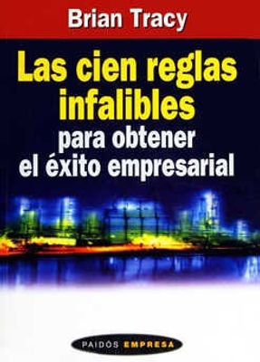 Las cien reglas infalibles para obtener el éxito empresarial