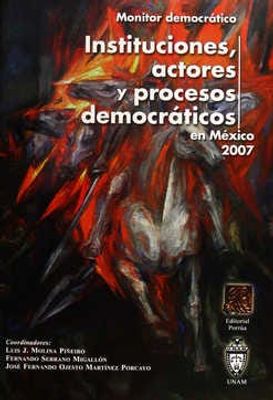 Instituciones, actores y procesos democráticos en México 2007