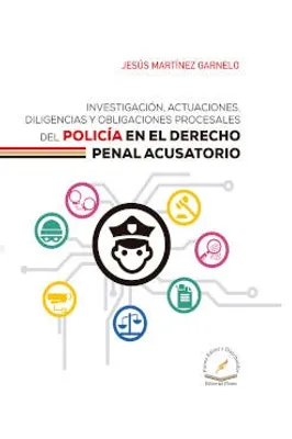 Investigación, actuaciones, diligencias y obligaciones procesales del policía en el derecho penal acusatorio