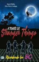 A Través de Stranger Things: Recordando Los 80