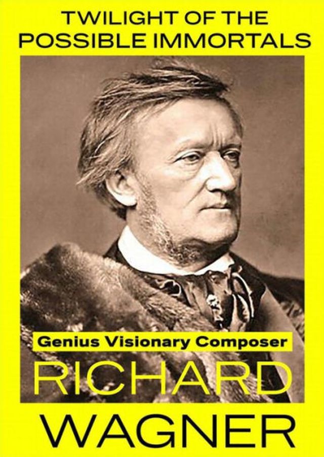 Twilight of the Possible Immortals: Richard Wagner - Genius Visionary Composer