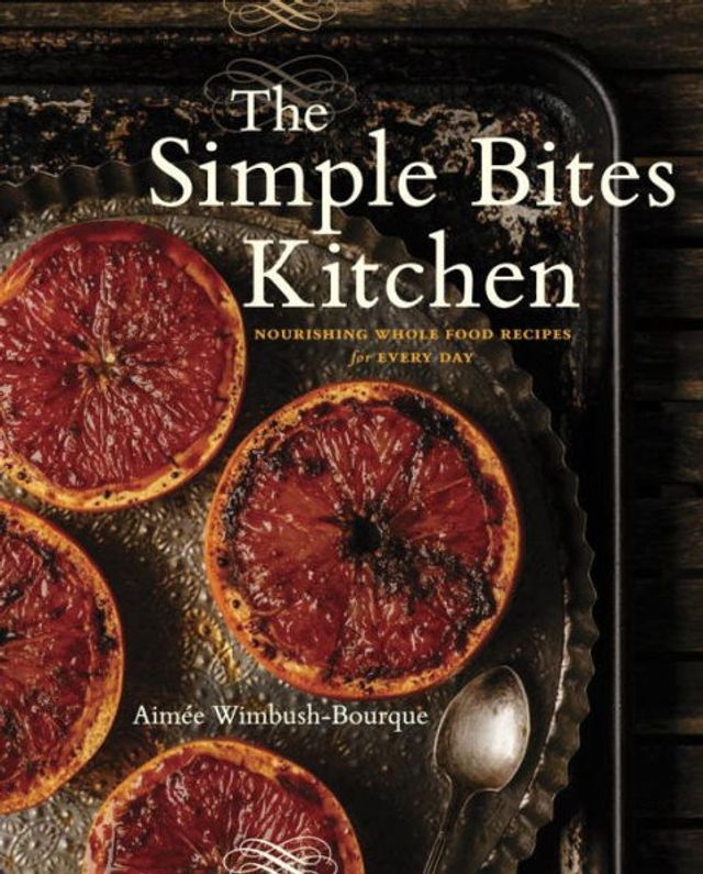 The Simple Bites Kitchen: Nourishing Whole Food Recipes for Every Day: A Cookbook