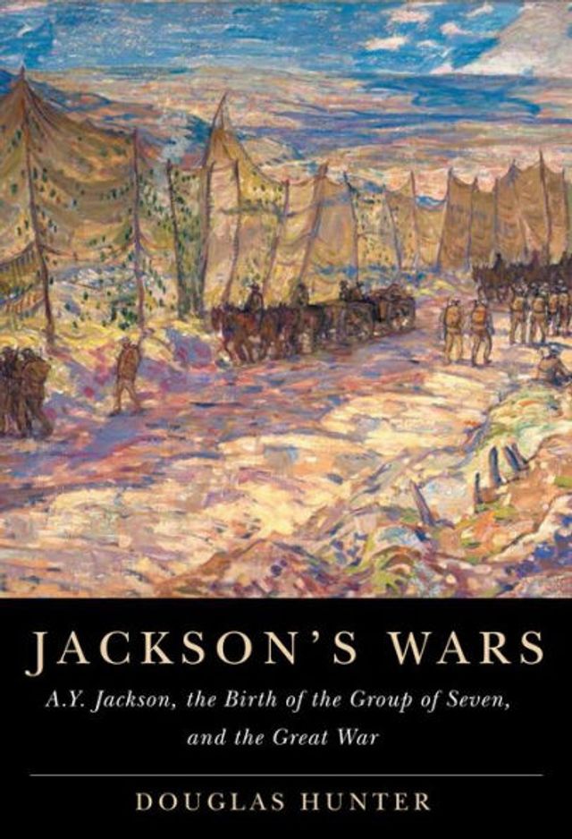 Jackson's Wars: A.Y. Jackson, the Birth of the Group of Seven, and the Great War