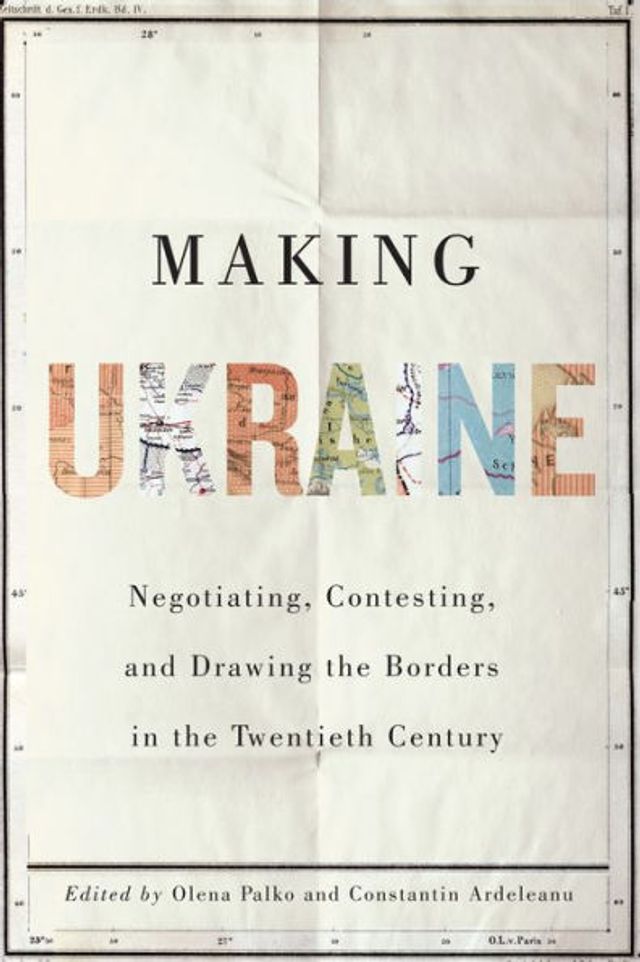 Making Ukraine: Negotiating, Contesting, and Drawing the Borders Twentieth Century