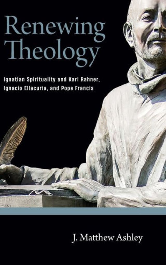 Renewing Theology: Ignatian Spirituality and Karl Rahner, Ignacio Ellacuría, Pope Francis