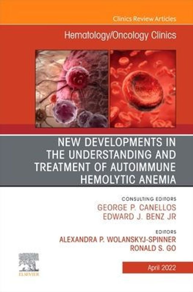 New Developments the Understanding and Treatment of Autoimmune Hemolytic Anemia, An Issue Hematology/Oncology Clinics North America