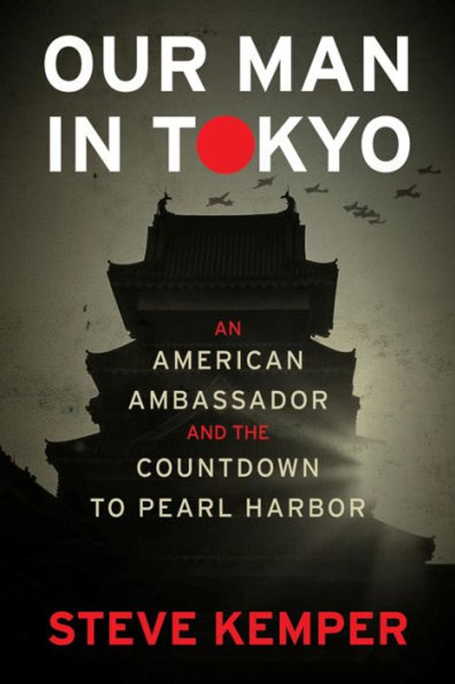 Our Man Tokyo: An American Ambassador and the Countdown to Pearl Harbor