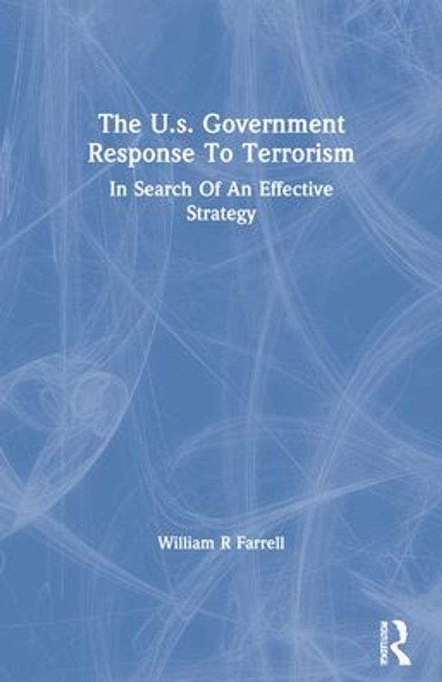 The U.s. Government Response To Terrorism: Search Of An Effective Strategy