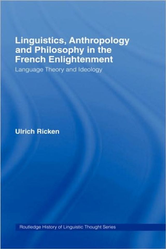 Linguistics, Anthropology and Philosophy in the French Enlightenment: A contribution to the history of the relationship between language theory and ideology / Edition 1