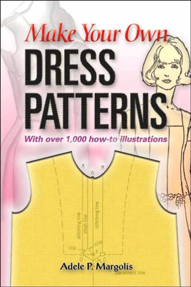 Make Your Own Dress Patterns: With over 1,000 how-to illustrations: A Primer Patternmaking for Those Who Like to Sew