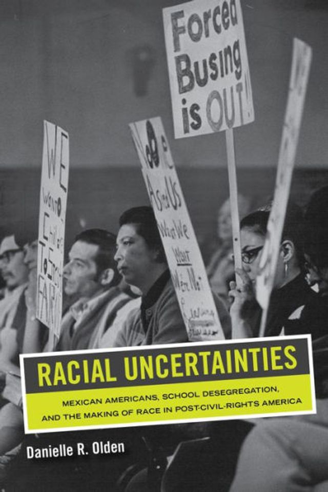 Racial Uncertainties: Mexican Americans, School Desegregation, and the Making of Race Post-Civil Rights America