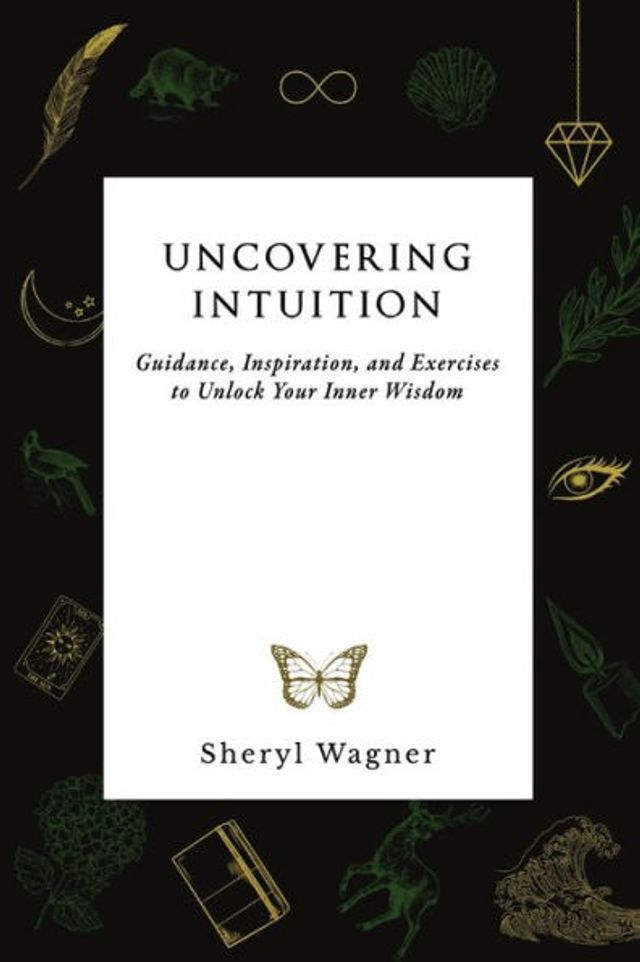 Uncovering Intuition: Guidance, Inspiration, and Exercises to Unlock Your Inner Wisdom