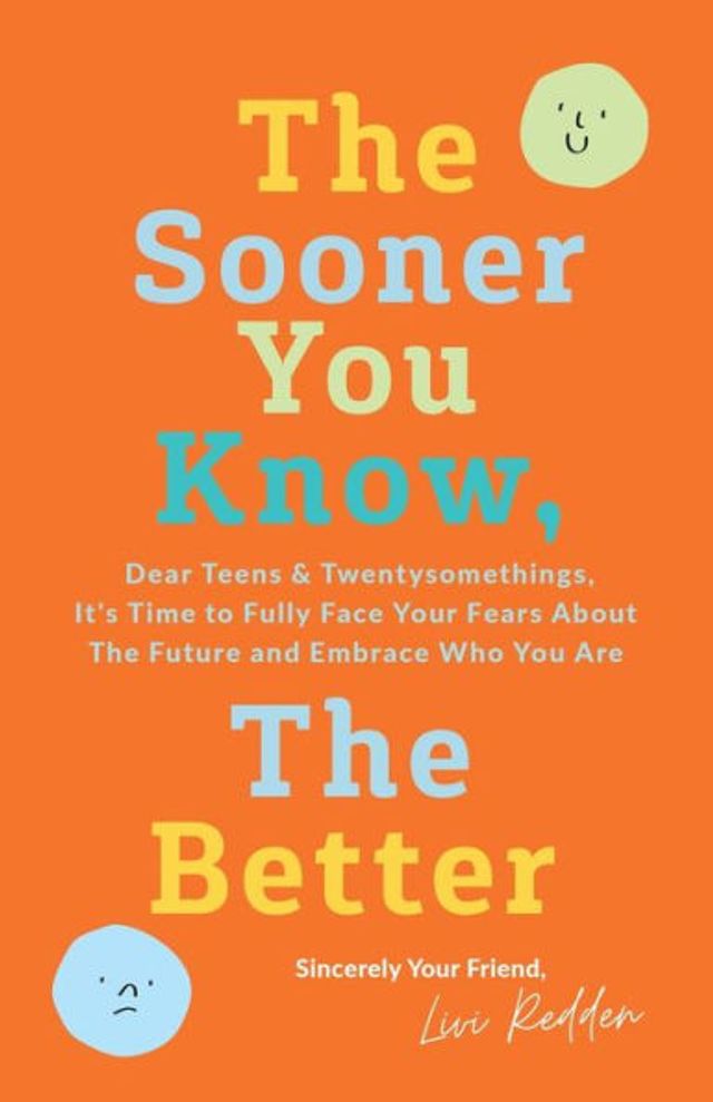 the Sooner You Know, Better: Dear Teens and Twentysomethings, It's Time to Fully Face Your Fears About Future & Embrace Who Are