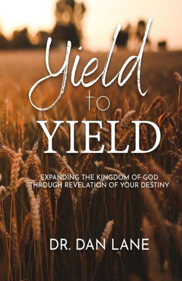 Yield to Yield: Expanding the Kingdom of God Through Revelation of Your Destiny