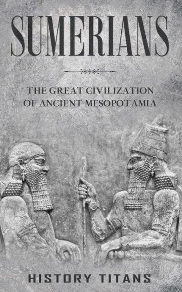 Sumerians: The Great Civilization of Ancient Mesopotamia