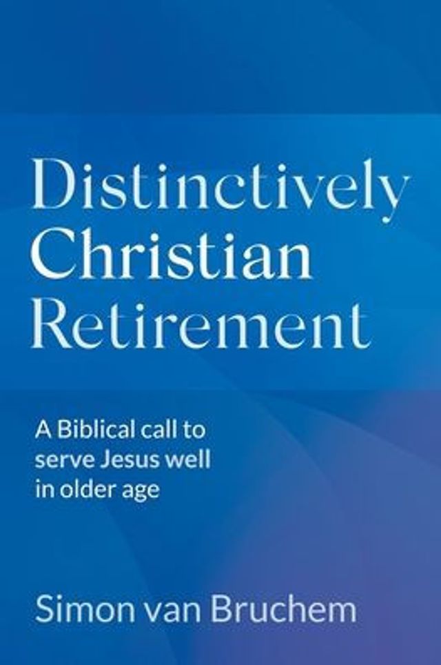 Distinctively Christian Retirement: A Biblical call to serve Jesus well older age