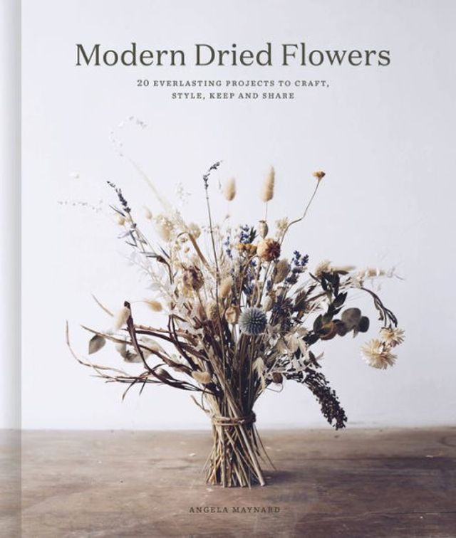 Modern Dried Flowers: 20 everlasting projects to craft, style, keep and share