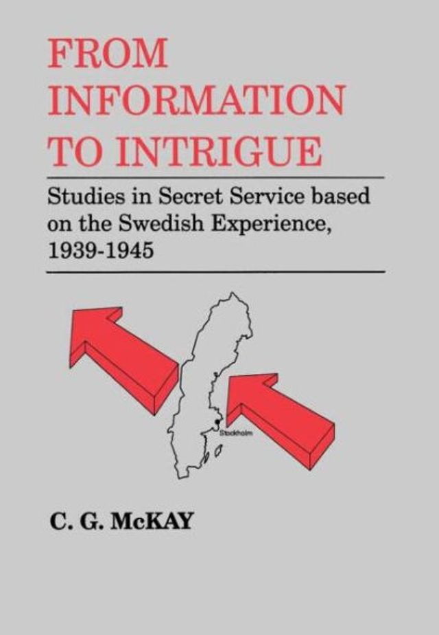 From Information to Intrigue: Studies in Secret Service Based on the Swedish Experience, 1939-1945 / Edition 1