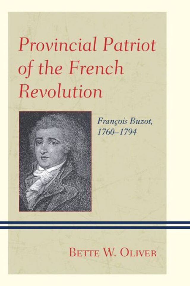 Provincial Patriot of the French Revolution: François Buzot, 1760-1794