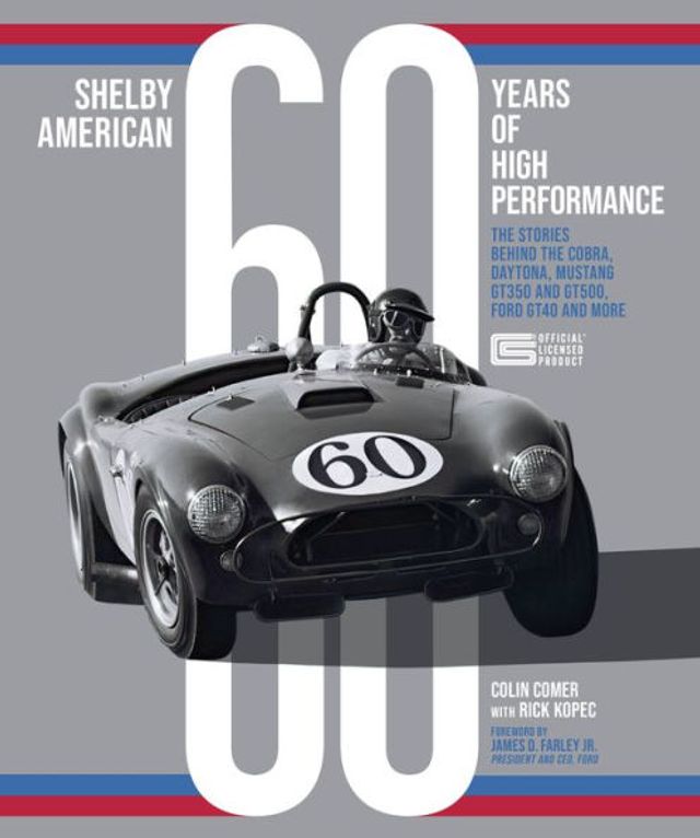 Shelby American 60 Years of High Performance: the Stories Behind Cobra, Daytona, Mustang GT350 and GT500, Ford GT40 More