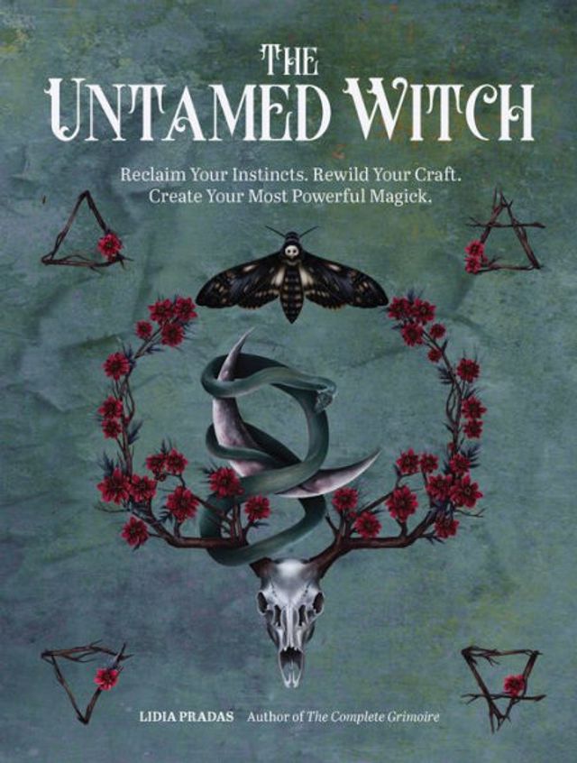 The Untamed Witch: Reclaim Your Instincts. Rewild Craft. Create Most Powerful Magick.