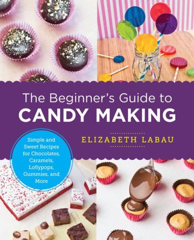 The Beginner's Guide to Candy Making: Simple and Sweet Recipes for Chocolates, Caramels, Lollypops, Gummies, More