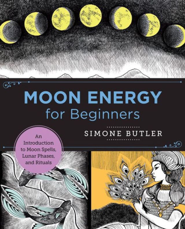 Moon Energy for Beginners: An Introduction to Spells, Lunar Phases, and Rituals