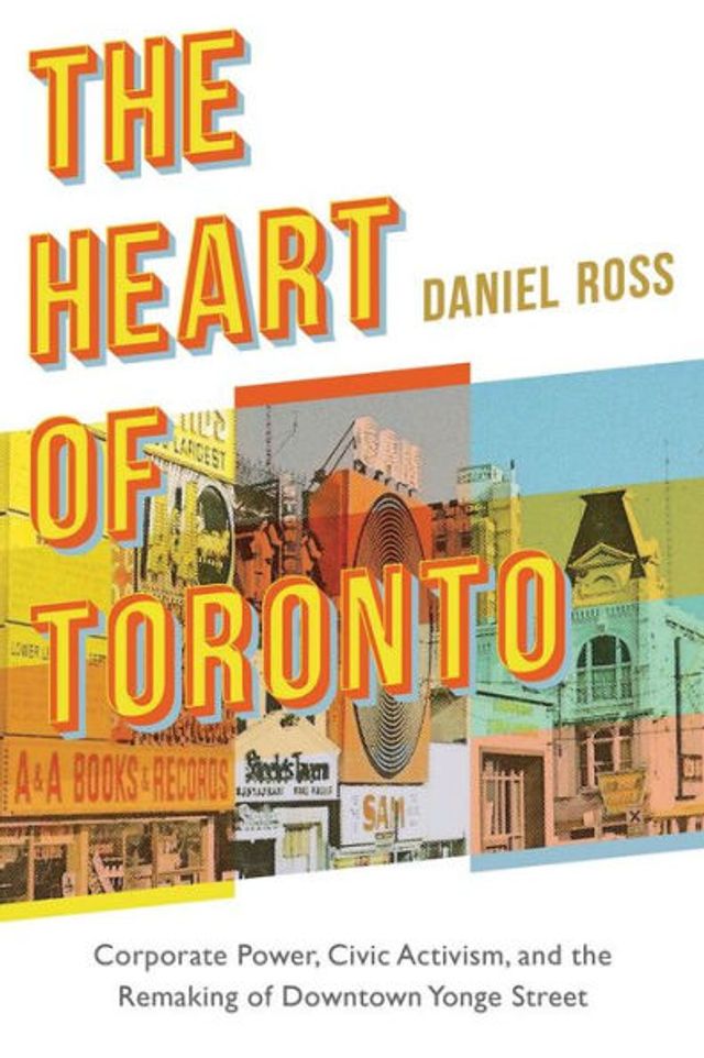 The Heart of Toronto: Corporate Power, Civic Activism, and the Remaking of Downtown Yonge Street