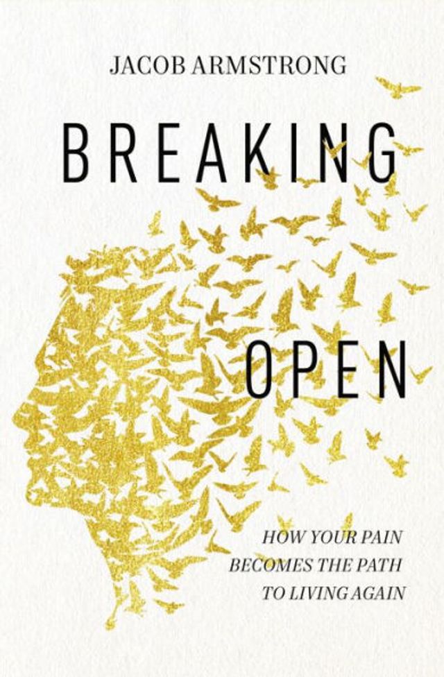 Breaking Open: How Your Pain Becomes the Path to Living Again