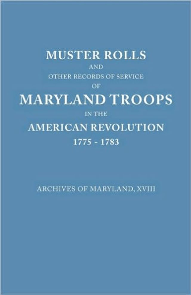 Muster Rolls and Other Records of Service of Maryland Troops in the American Revolution, 1775-1783. Archives of Maryland