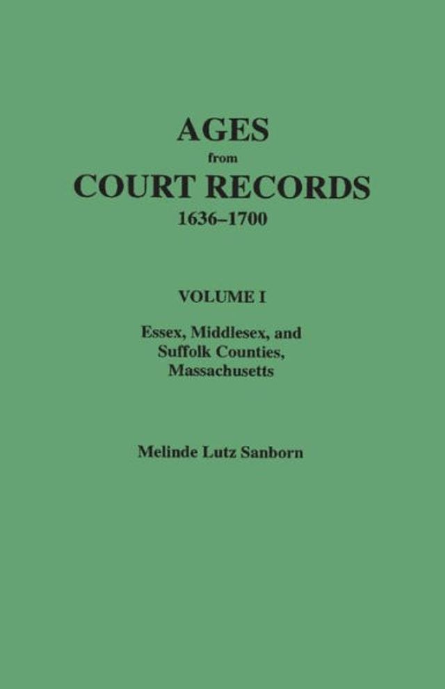 Ages from Court Records, 1636-1700. Volume I: Essex, Middlesex, and Suffolk Counties, Massachusetts