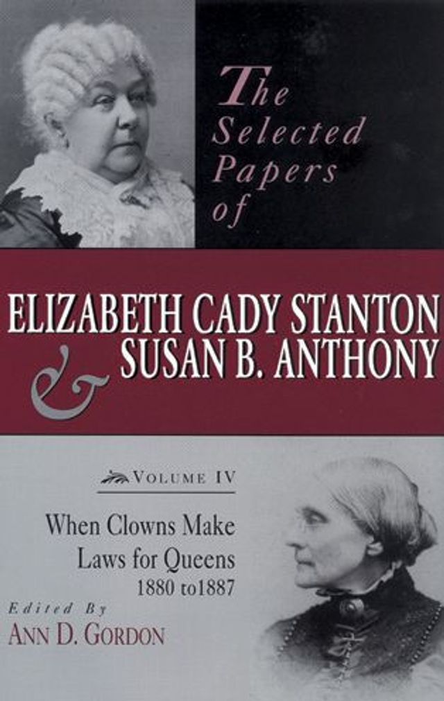 The Selected Papers of Elizabeth Cady Stanton and Susan B. Anthony: When Clowns Make Laws for Queens, 1880-1887