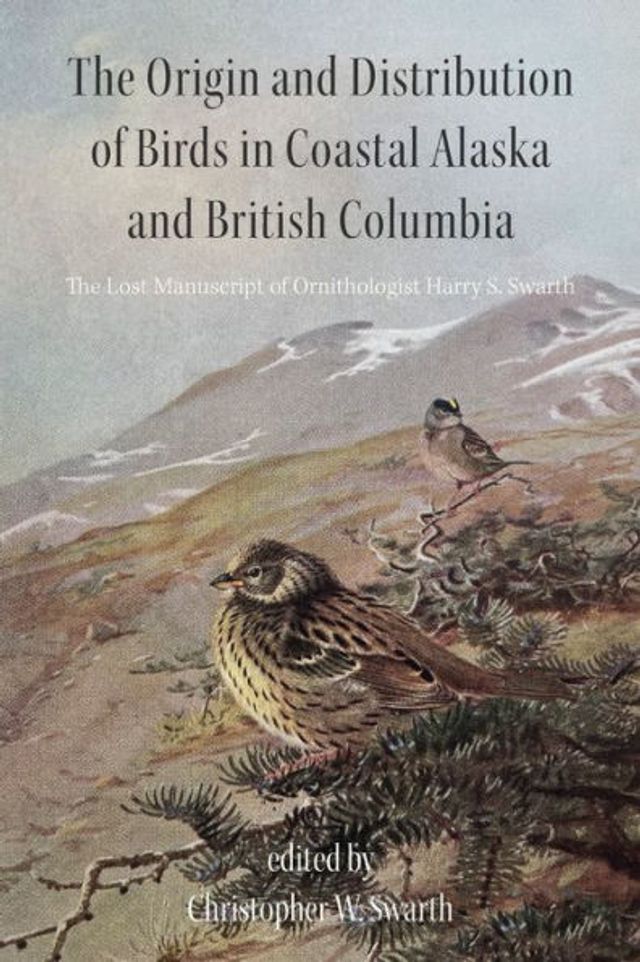 The Origin and Distribution of Birds Coastal Alaska British Columbia: Lost Manuscript Ornithologist Harry S. Swarth