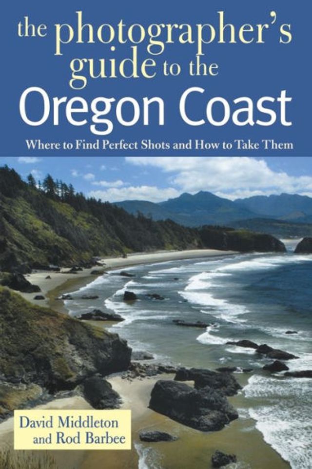 The Photographer's Guide to the Oregon Coast: Where to Find Perfect Shots and How to Take Them