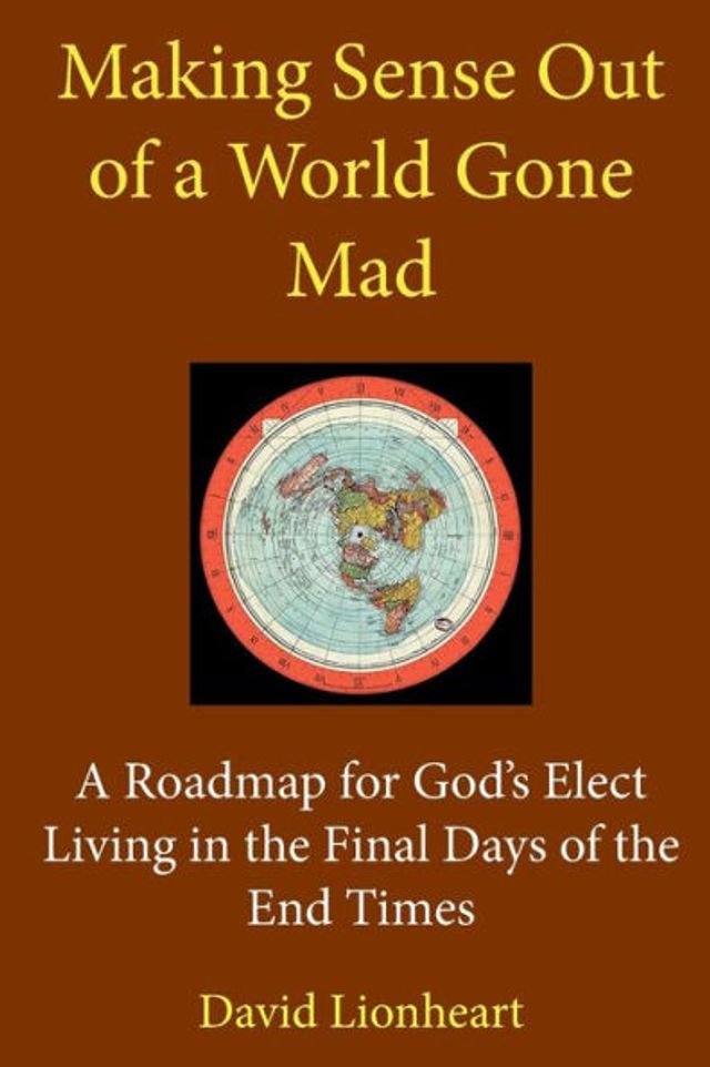 Making Sense Out of A World Gone Mad: Roadmap for God's Elect Living the Final Days End Times