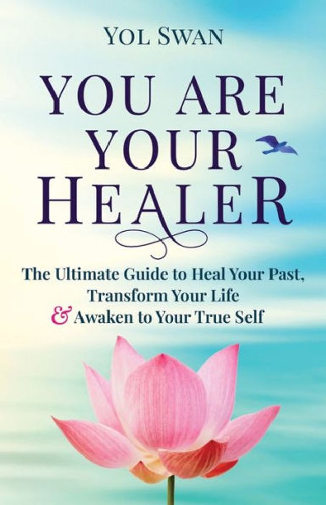 You Are Your Healer: The Ultimate Guide to Heal Past, Transform Life & Awaken True Self