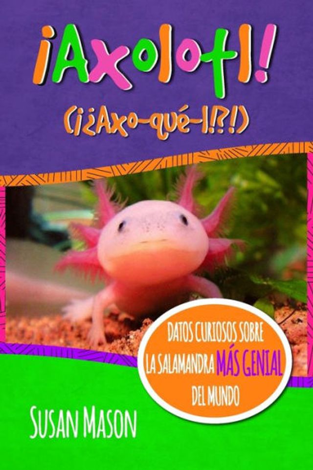 Axolotl! (Spanish): Datos Curiosos Sobre La Salamanda MÃ¯Â¿Â½s Genial Del Mundo: Libro Informativo Ilustrado Para NiÃ¯Â¿Â½os