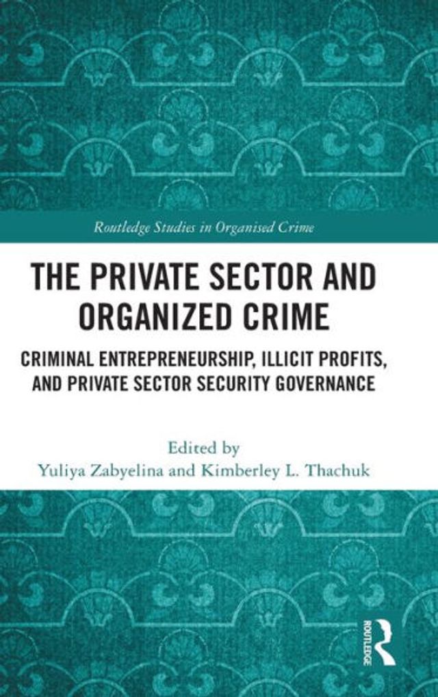 The Private Sector and Organized Crime: Criminal Entrepreneurship, Illicit Profits, Security Governance