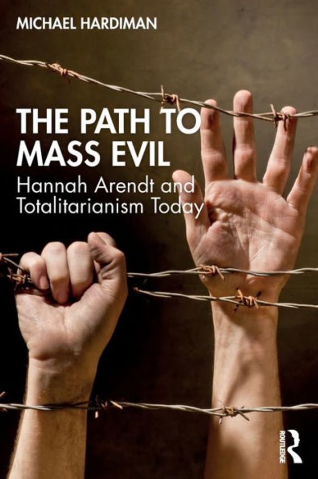 The Path to Mass Evil: Hannah Arendt and Totalitarianism Today
