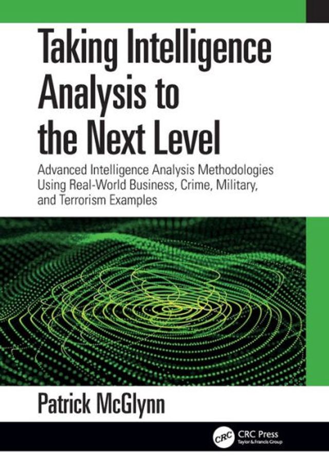 Taking Intelligence Analysis to the Next Level: Advanced Methodologies Using Real-World Business, Crime, Military, and Terrorism Examples