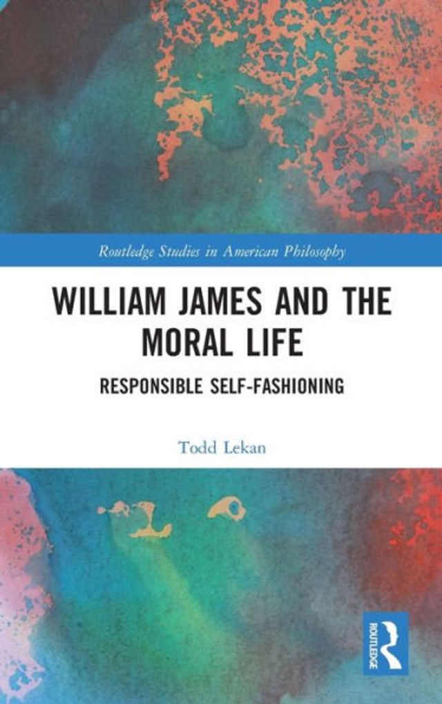 William James and the Moral Life: Responsible Self-Fashioning
