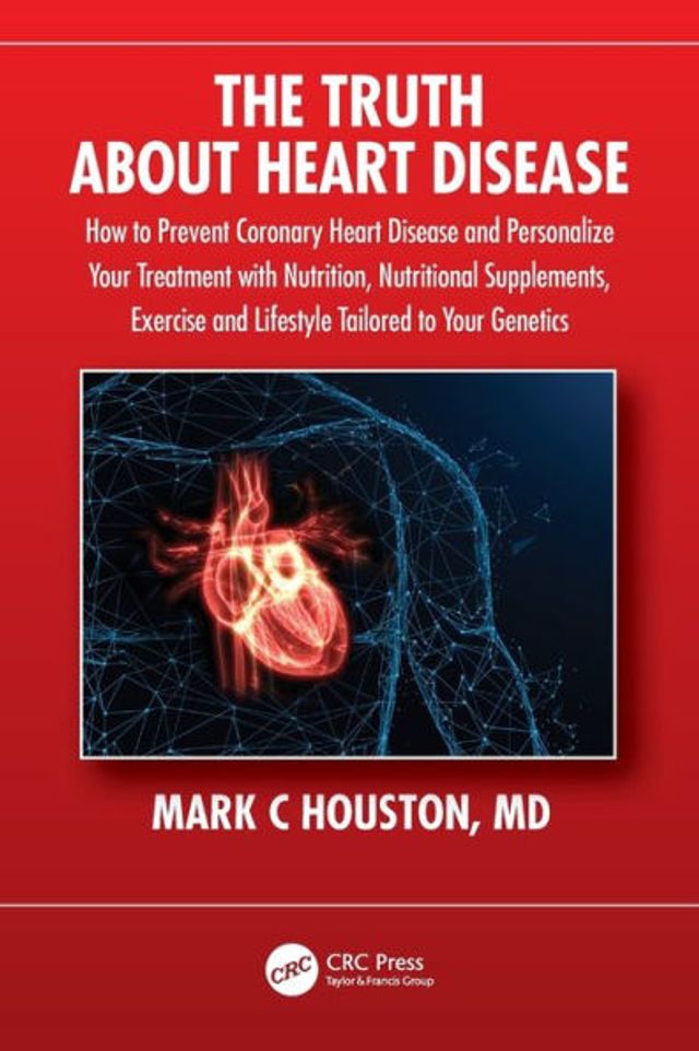 The Truth About Heart Disease: How to Prevent Coronary Disease and Personalize Your Treatment with Nutrition, Nutritional Supplements, Exercise Lifestyle Tailored Genetics