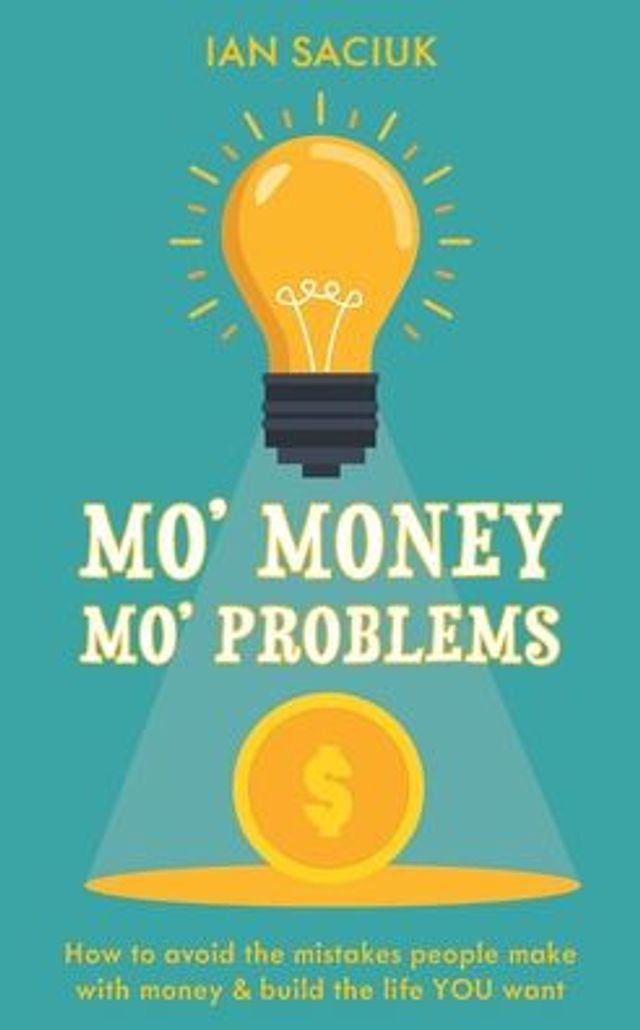 Mo' Money, Problems: How to avoid the mistakes people make with money & build life YOU want