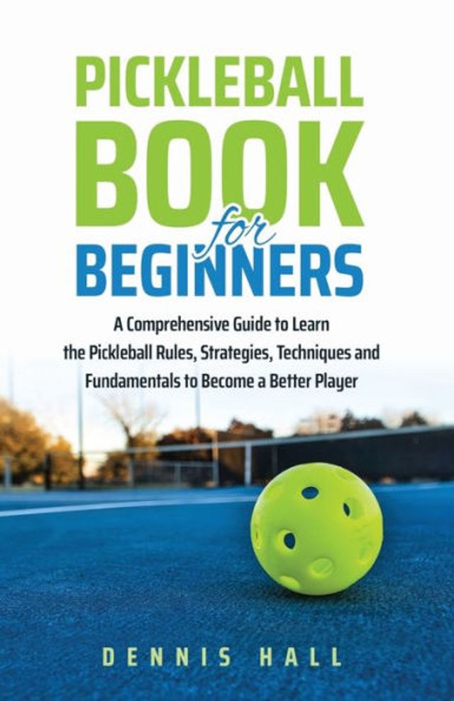 Pickleball Book For Beginners: a Comprehensive Guide to Learn the Rules, Strategies, Techniques and Fundamentals Become Better Player