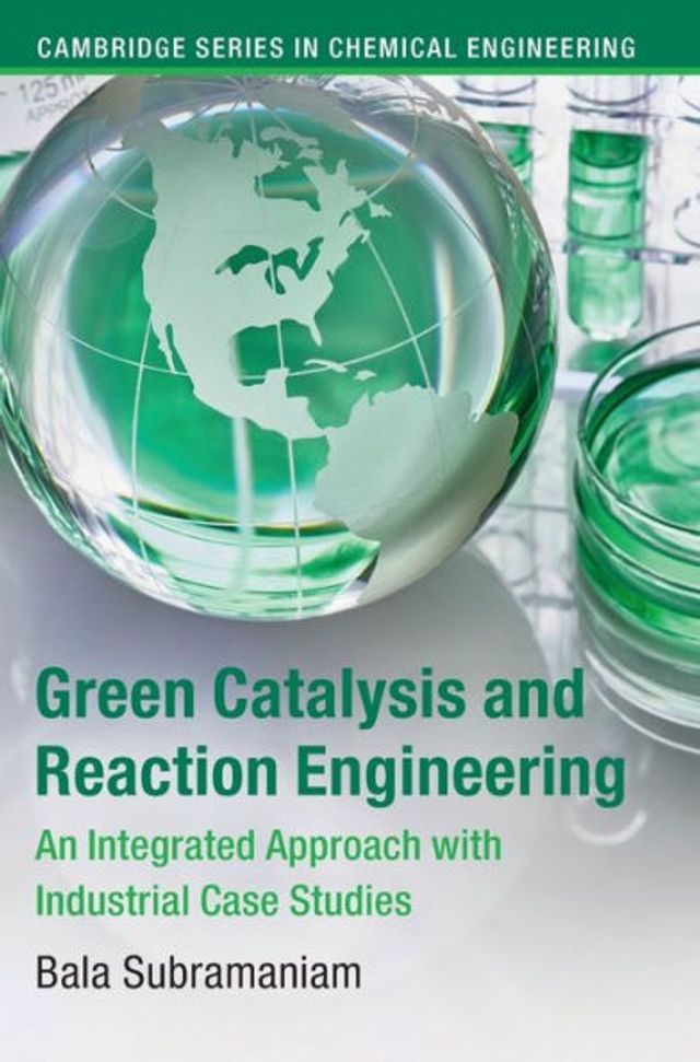 Green Catalysis and Reaction Engineering: An Integrated Approach with Industrial Case Studies