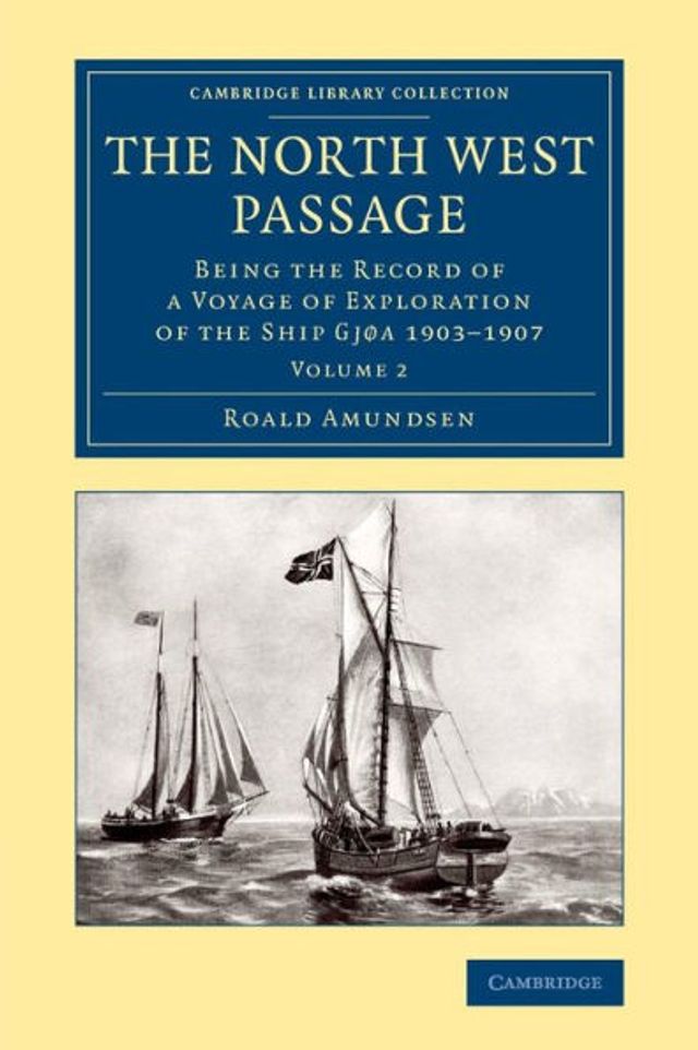 The North West Passage: Being the Record of a Voyage of Exploration of the Ship Gjøa 1903-1907